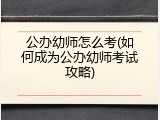 公办幼师怎么考(如何成为公办幼师考试攻略)