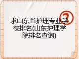 求山东省护理专业学校排名(山东护理学院排名查询)