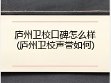 庐州卫校口碑怎么样(庐州卫校声誉如何)