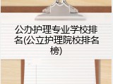 公办护理专业学校排名(公立护理院校排名榜)