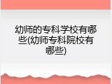幼师的专科学校有哪些(幼师专科院校有哪些)