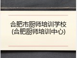 合肥市厨师培训学校(合肥厨师培训中心)