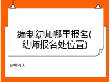 编制幼师哪里报名(幼师报名处位置)