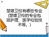 楚雄卫校有哪些专业(楚雄卫校的专业包括护理、医学检验技术等。)