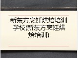 新东方烹饪烘焙培训学校(新东方烹饪烘焙培训)