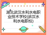 湖北武汉水利水电职业技术学校(武汉水利水电职校)