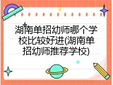 湖南单招幼师哪个学校比较好进(湖南单招幼师推荐学校)