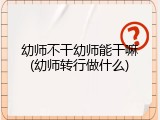 幼师不干幼师能干嘛(幼师转行做什么)
