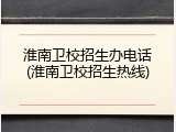 淮南卫校招生办电话(淮南卫校招生热线)