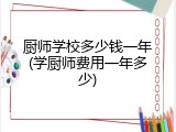 厨师学校多少钱一年(学厨师费用一年多少)