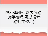 初中毕业可以去读幼师学校吗(可以报考幼师学校。)