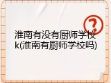 淮南有没有厨师学校k(淮南有厨师学校吗)
