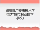 四川省广安市技术学校(广安市职业技术学校)