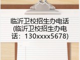 临沂卫校招生办电话(临沂卫校招生办电话：130xxxx5678)