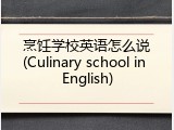 烹饪学校英语怎么说(Culinary school in English)
