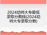 2024幼师大专最低录取分数线(2024幼师大专录取分数)