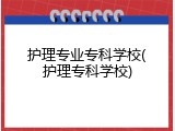 护理专业专科学校(护理专科学校)
