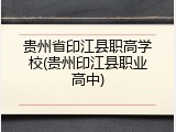 贵州省印江县职高学校(贵州印江县职业高中)