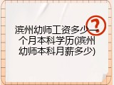 滨州幼师工资多少一个月本科学历(滨州幼师本科月薪多少)