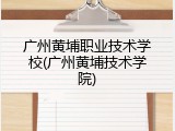 广州黄埔职业技术学校(广州黄埔技术学院)