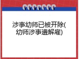 涉事幼师已被开除(幼师涉事遭解雇)