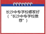 长沙中专学校哪家好(“长沙中专学校推荐”)
