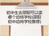 初中生去邵阳可以读哪个幼师学校(邵阳初中幼师学校推荐)