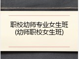 职校幼师专业女生班(幼师职校女生班)