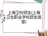 上海卫校招生(上海卫生职业学校招生简章)