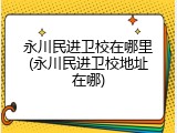 永川民进卫校在哪里(永川民进卫校地址在哪)
