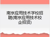 南京应用技术学校招聘(南京应用技术校企招贤)