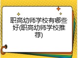 职高幼师学校有哪些好(职高幼师学校推荐)