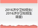 2016济宁卫校招生(2016济宁卫校招生简章)