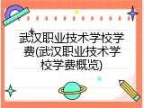 武汉职业技术学校学费(武汉职业技术学校学费概览)