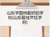 山东学厨师最好的学校(山东最佳烹饪学府)