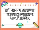 高中毕业考幼师在吉林有哪些学校(吉林幼师招生学校)