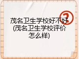 茂名卫生学校好不好(茂名卫生学校评价怎么样)
