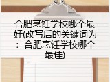 合肥烹饪学校哪个最好(改写后的关键词为：合肥烹饪学校哪个最佳)