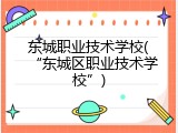 东城职业技术学校(“东城区职业技术学校”)