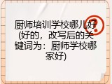 厨师培训学校哪儿好(好的，改写后的关键词为：厨师学校哪家好)