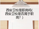西安卫校是职高吗(西安卫校是否属于职高？)