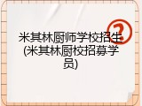 米其林厨师学校招生(米其林厨校招募学员)