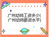 广州幼师工资多少(广州幼师薪资水平)