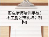 枣庄厨师培训学校(枣庄厨艺技能培训机构)