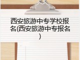 西安旅游中专学校报名(西安旅游中专报名)