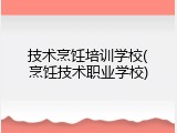 技术烹饪培训学校(烹饪技术职业学校)