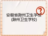 安徽省滁州卫生学校(滁州卫生学校)