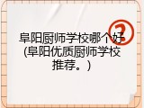 阜阳厨师学校哪个好(阜阳优质厨师学校推荐。)