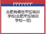 合肥有哪些烹饪培训学校(合肥烹饪培训学校一览)