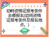 幼师资格证报考条件去哪报名(幼师资格证报考条件及报名地点。)